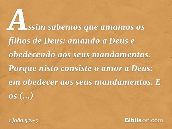 Assim sabemos que amamos os filhos de Deus: amando a Deus e obedecendo aos seus mandamentos. Porque nisto consiste o amor a Deus: em obedecer aos seus mandament