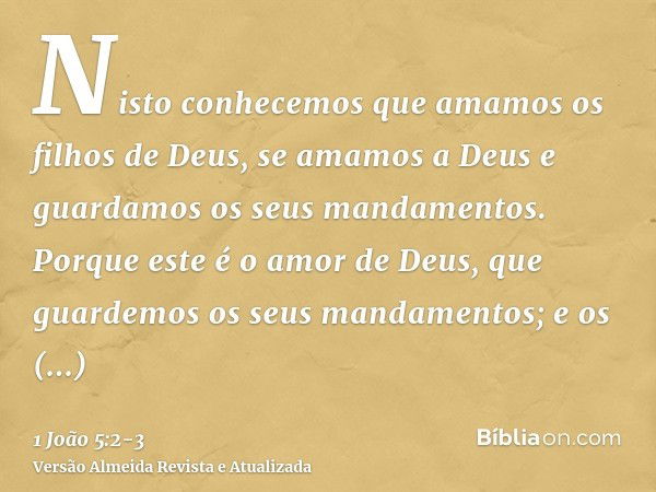 Nisto conhecemos que amamos os filhos de Deus, se amamos a Deus e guardamos os seus mandamentos.Porque este é o amor de Deus, que guardemos os seus mandamentos;