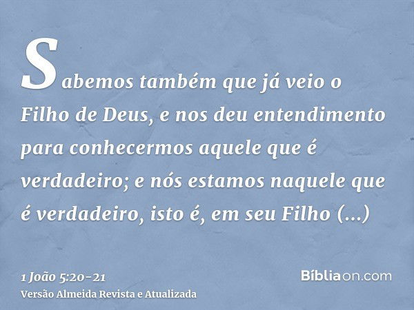 Sabemos também que já veio o Filho de Deus, e nos deu entendimento para conhecermos aquele que é verdadeiro; e nós estamos naquele que é verdadeiro, isto é, em 