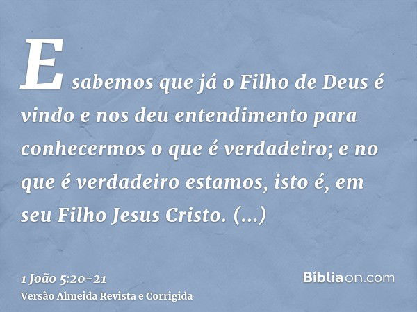 E sabemos que já o Filho de Deus é vindo e nos deu entendimento para conhecermos o que é verdadeiro; e no que é verdadeiro estamos, isto é, em seu Filho Jesus C