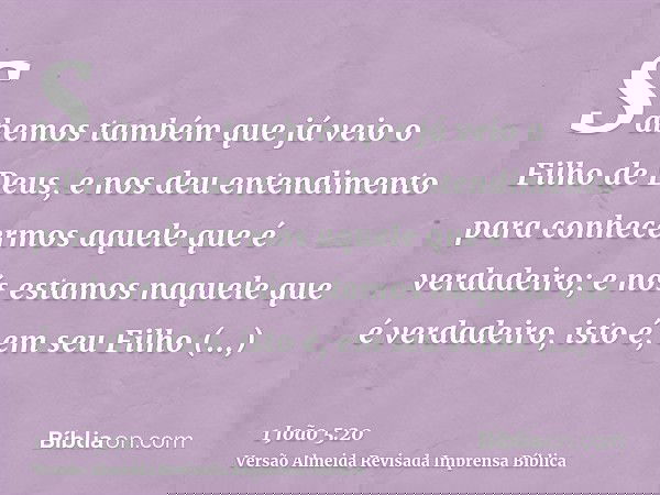 Sabemos também que já veio o Filho de Deus, e nos deu entendimento para conhecermos aquele que é verdadeiro; e nós estamos naquele que é verdadeiro, isto é, em