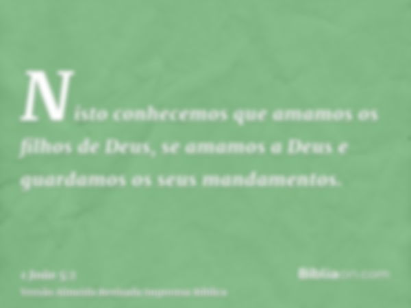 Nisto conhecemos que amamos os filhos de Deus, se amamos a Deus e guardamos os seus mandamentos.