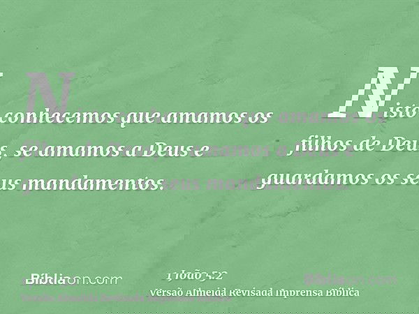 Nisto conhecemos que amamos os filhos de Deus, se amamos a Deus e guardamos os seus mandamentos.