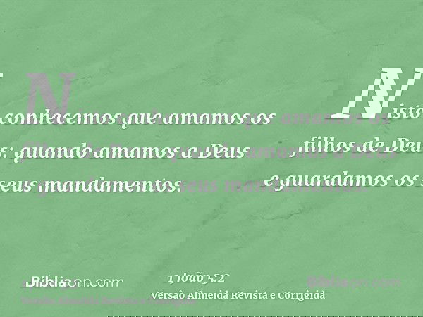 Nisto conhecemos que amamos os filhos de Deus: quando amamos a Deus e guardamos os seus mandamentos.