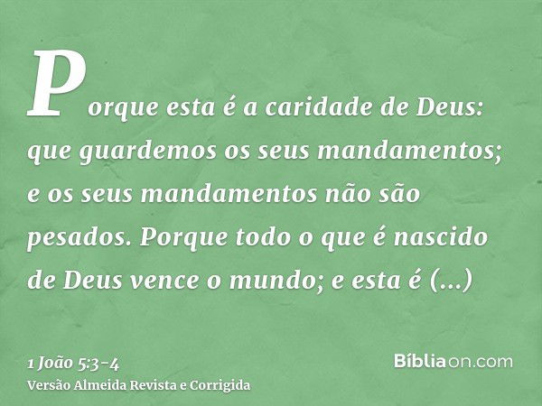 Porque esta é a caridade de Deus: que guardemos os seus mandamentos; e os seus mandamentos não são pesados.Porque todo o que é nascido de Deus vence o mundo; e 