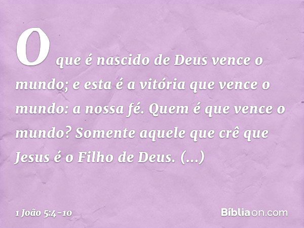 O que é nascido de Deus vence o mundo; e esta é a vitória que vence o mundo: a nossa fé. Quem é que vence o mundo? Somente aquele que crê que Jesus é o Filho de