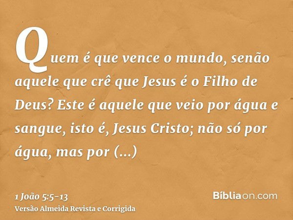 Quem é que vence o mundo, senão aquele que crê que Jesus é o Filho de Deus?Este é aquele que veio por água e sangue, isto é, Jesus Cristo; não só por água, mas 