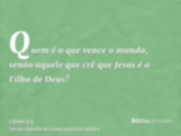 Quem é o que vence o mundo, senão aquele que crê que Jesus é o Filho de Deus?