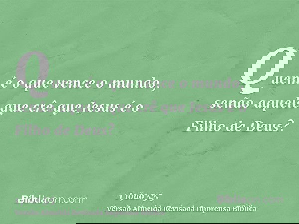 Quem é o que vence o mundo, senão aquele que crê que Jesus é o Filho de Deus?