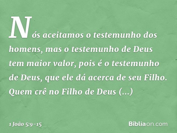 Nós aceitamos o testemunho dos homens, mas o testemunho de Deus tem maior valor, pois é o testemunho de Deus, que ele dá acerca de seu Filho. Quem crê no Filho 