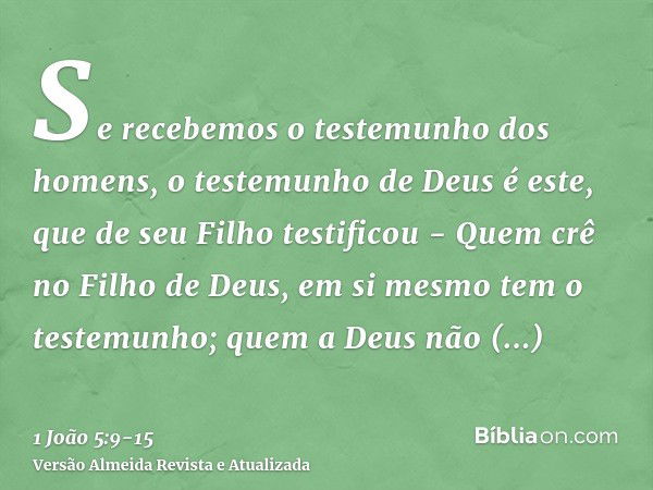 Se recebemos o testemunho dos homens, o testemunho de Deus é este, que de seu Filho testificou -Quem crê no Filho de Deus, em si mesmo tem o testemunho; quem a 