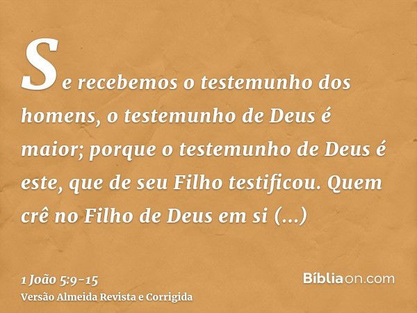 Se recebemos o testemunho dos homens, o testemunho de Deus é maior; porque o testemunho de Deus é este, que de seu Filho testificou.Quem crê no Filho de Deus em