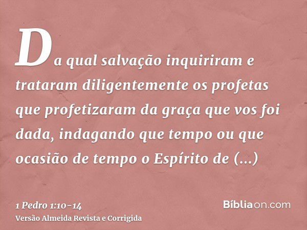 Da qual salvação inquiriram e trataram diligentemente os profetas que profetizaram da graça que vos foi dada,indagando que tempo ou que ocasião de tempo o Espír