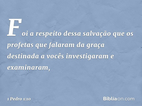 Foi a respeito dessa salvação que os profetas que falaram da graça destinada a vocês investigaram e examinaram, -- 1 Pedro 1:10