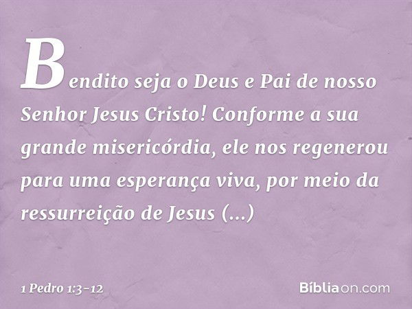 Bendito seja o Deus e Pai de nosso Senhor Jesus Cristo! Conforme a sua grande misericórdia, ele nos regenerou para uma esperança viva, por meio da ressurreição 