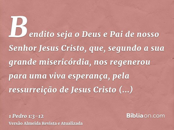 Bendito seja o Deus e Pai de nosso Senhor Jesus Cristo, que, segundo a sua grande misericórdia, nos regenerou para uma viva esperança, pela ressurreição de Jesu