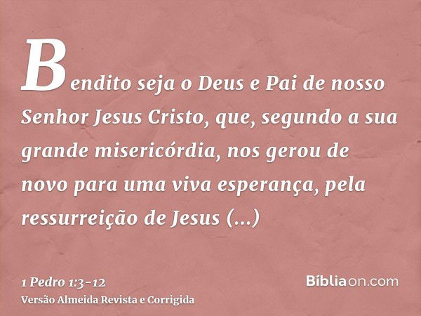 Bendito seja o Deus e Pai de nosso Senhor Jesus Cristo, que, segundo a sua grande misericórdia, nos gerou de novo para uma viva esperança, pela ressurreição de 