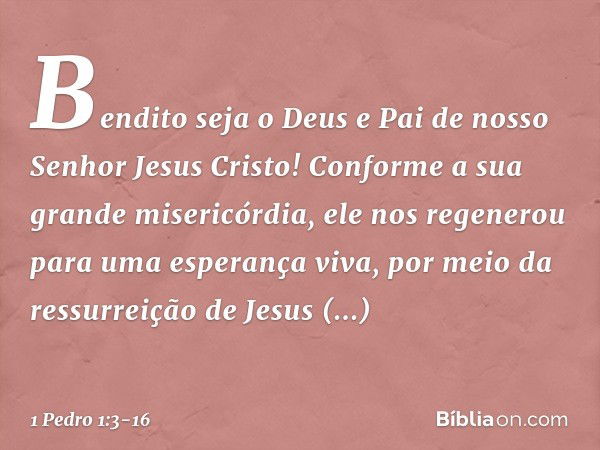 Bendito seja o Deus e Pai de nosso Senhor Jesus Cristo! Conforme a sua grande misericórdia, ele nos regenerou para uma esperança viva, por meio da ressurreição 