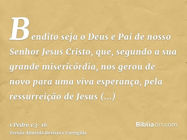 Bendito seja o Deus e Pai de nosso Senhor Jesus Cristo, que, segundo a sua grande misericórdia, nos gerou de novo para uma viva esperança, pela ressurreição de 