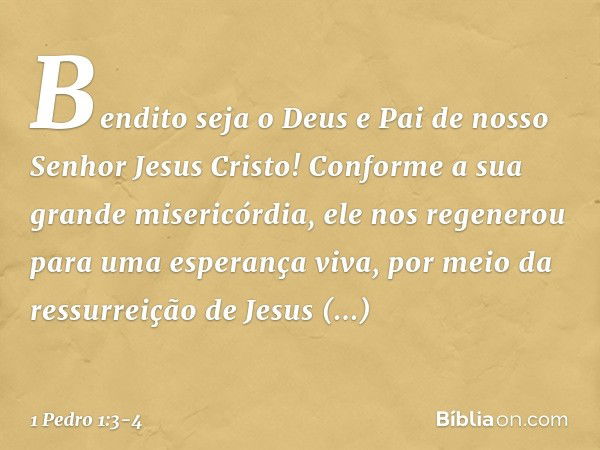 Bendito seja o Deus e Pai de nosso Senhor Jesus Cristo! Conforme a sua grande misericórdia, ele nos regenerou para uma esperança viva, por meio da ressurreição 