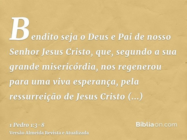 Bendito seja o Deus e Pai de nosso Senhor Jesus Cristo, que, segundo a sua grande misericórdia, nos regenerou para uma viva esperança, pela ressurreição de Jesu