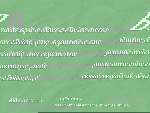 Bendito seja o Deus e Pai de nosso Senhor Jesus Cristo, que, segundo a sua grande misericórdia, nos regenerou para uma viva esperança, pela ressurreição de Jesu