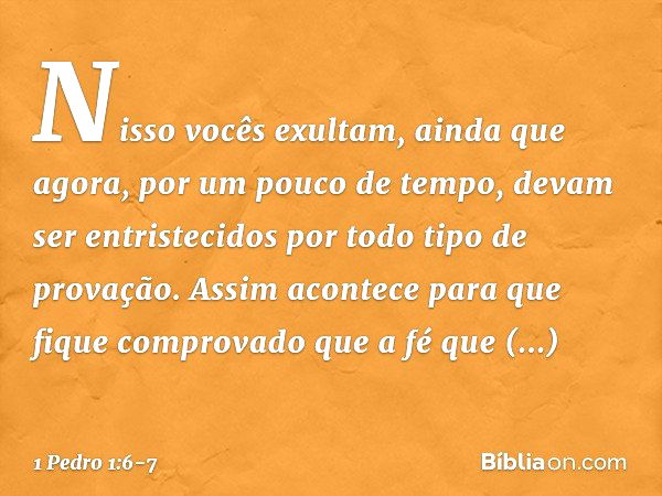 Nisso vocês exultam, ainda que agora, por um pouco de tempo, devam ser entristecidos por todo tipo de provação. Assim acontece para que fique comprovado que a f