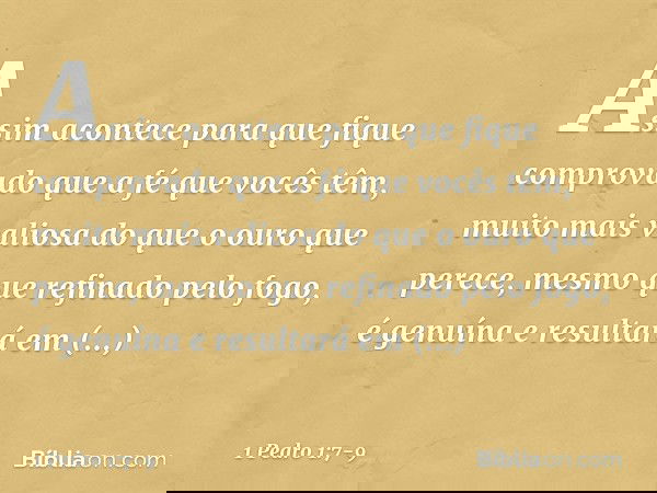 Assim acontece para que fique comprovado que a fé que vocês têm, muito mais valiosa do que o ouro que perece, mesmo que refinado pelo fogo, é genuína e resultar