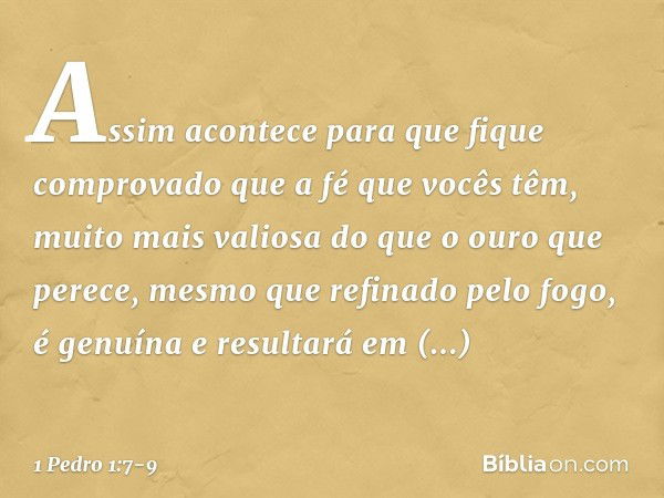 Assim acontece para que fique comprovado que a fé que vocês têm, muito mais valiosa do que o ouro que perece, mesmo que refinado pelo fogo, é genuína e resultar