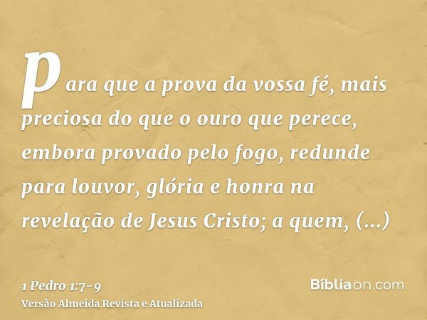 para que a prova da vossa fé, mais preciosa do que o ouro que perece, embora provado pelo fogo, redunde para louvor, glória e honra na revelação de Jesus Cristo