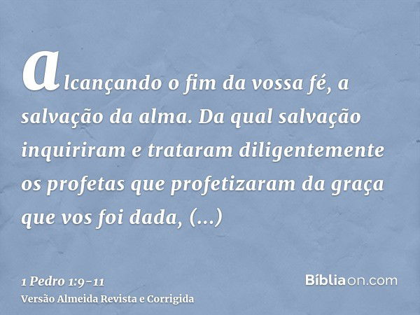 alcançando o fim da vossa fé, a salvação da alma.Da qual salvação inquiriram e trataram diligentemente os profetas que profetizaram da graça que vos foi dada,in