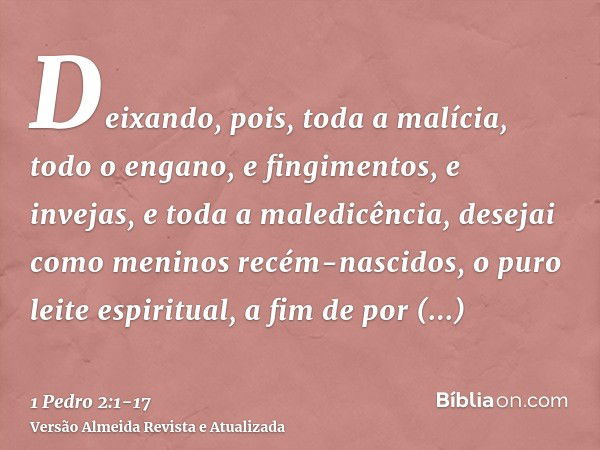 Deixando, pois, toda a malícia, todo o engano, e fingimentos, e invejas, e toda a maledicência,desejai como meninos recém-nascidos, o puro leite espiritual, a f