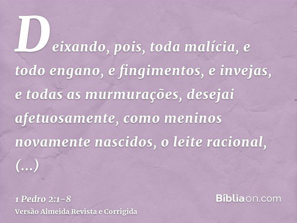 Deixando, pois, toda malícia, e todo engano, e fingimentos, e invejas, e todas as murmurações,desejai afetuosamente, como meninos novamente nascidos, o leite ra