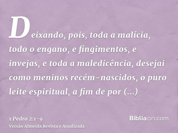 Deixando, pois, toda a malícia, todo o engano, e fingimentos, e invejas, e toda a maledicência,desejai como meninos recém-nascidos, o puro leite espiritual, a f