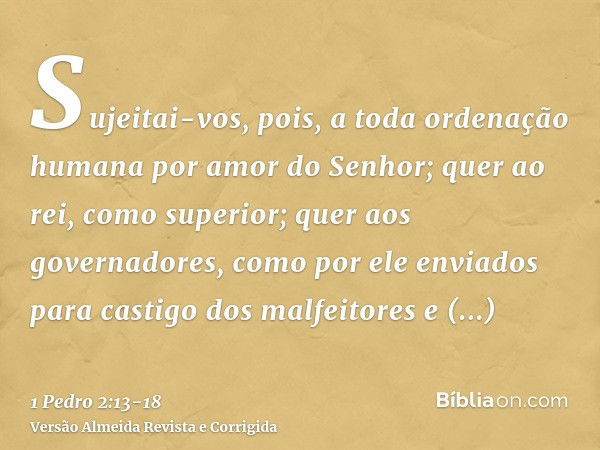 Sujeitai-vos, pois, a toda ordenação humana por amor do Senhor; quer ao rei, como superior;quer aos governadores, como por ele enviados para castigo dos malfeit