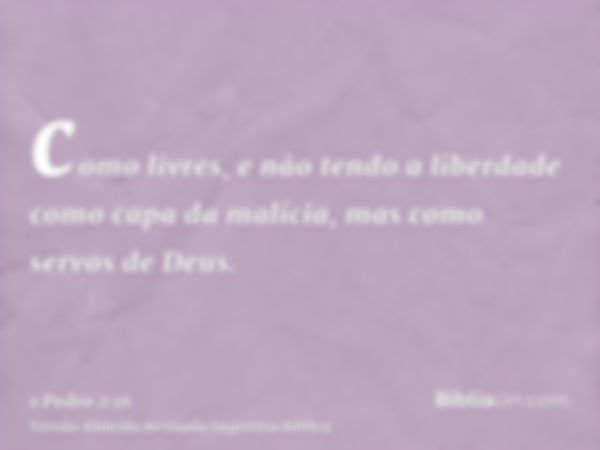 como livres, e não tendo a liberdade como capa da malícia, mas como servos de Deus.