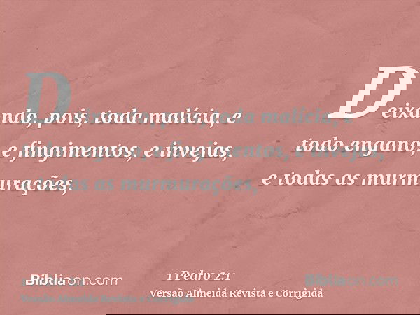 Deixando, pois, toda malícia, e todo engano, e fingimentos, e invejas, e todas as murmurações,