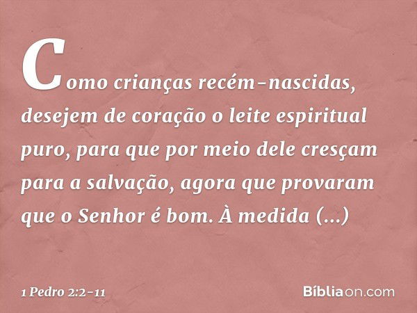 Como crianças recém-nascidas, desejem de coração o leite espiritual puro, para que por meio dele cresçam para a salvação, agora que provaram que o Senhor é bom.