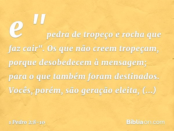 e
"pedra de tropeço
e rocha que faz cair".
Os que não creem tropeçam, porque desobedecem à mensagem; para o que também foram destinados. Vocês, porém, são geraç