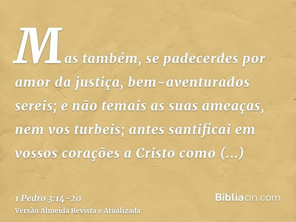 Mas também, se padecerdes por amor da justiça, bem-aventurados sereis; e não temais as suas ameaças, nem vos turbeis;antes santificai em vossos corações a Crist