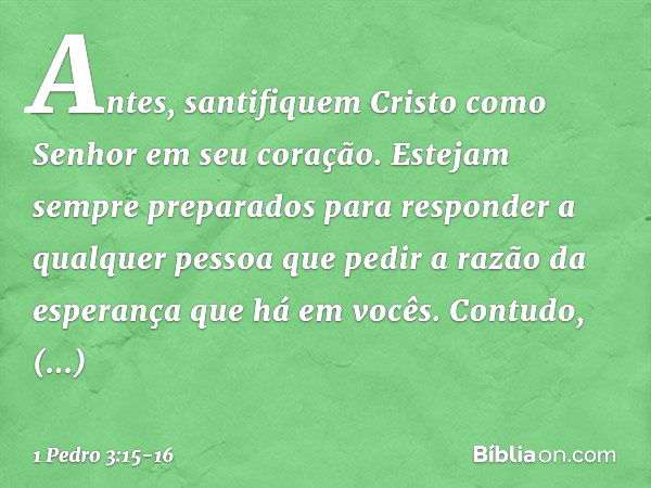 Antes, santifiquem Cristo como Senhor em seu coração. Estejam sempre preparados para responder a qualquer pessoa que pedir a razão da esperança que há em vocês.