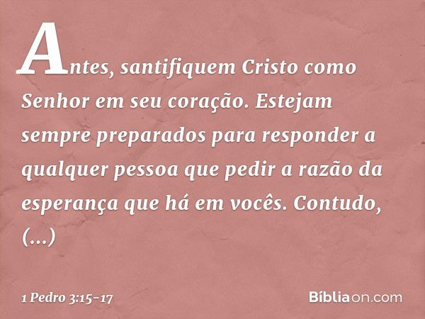 Antes, santifiquem Cristo como Senhor em seu coração. Estejam sempre preparados para responder a qualquer pessoa que pedir a razão da esperança que há em vocês.