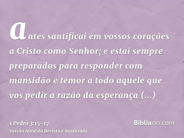 antes santificai em vossos corações a Cristo como Senhor; e estai sempre preparados para responder com mansidão e temor a todo aquele que vos pedir a razão da e