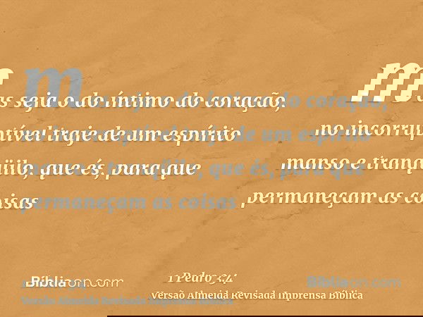 mas seja o do íntimo do coração, no incorruptível traje de um espírito manso e tranqüilo, que és, para que permaneçam as coisas