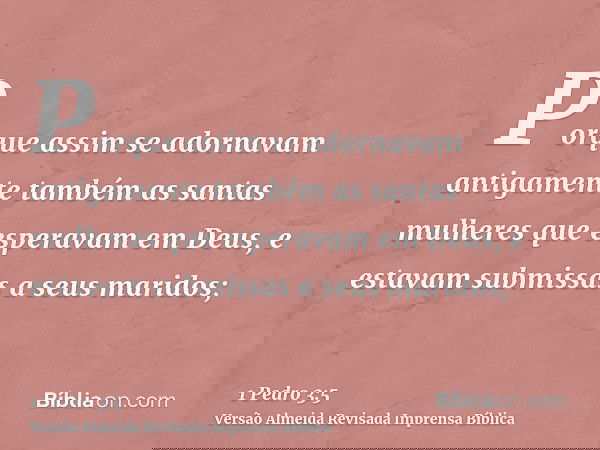 Porque assim se adornavam antigamente também as santas mulheres que esperavam em Deus, e estavam submissas a seus maridos;