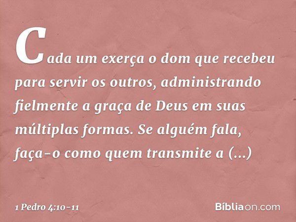 Cada um exerça o dom que recebeu para servir os outros, administrando fielmente a graça de Deus em suas múltiplas formas. Se alguém fala, faça-o como quem trans