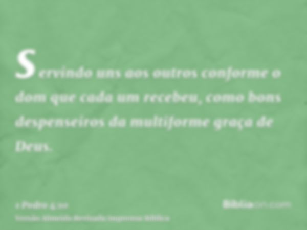 servindo uns aos outros conforme o dom que cada um recebeu, como bons despenseiros da multiforme graça de Deus.