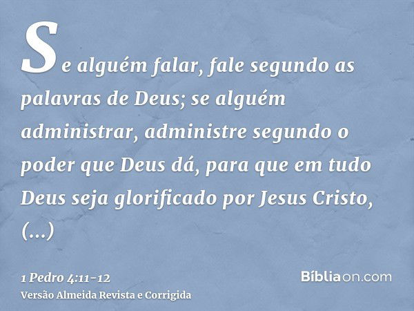 Se alguém falar, fale segundo as palavras de Deus; se alguém administrar, administre segundo o poder que Deus dá, para que em tudo Deus seja glorificado por Jes