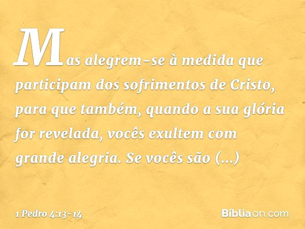 Mas alegrem-se à medida que participam dos sofrimentos de Cristo, para que também, quando a sua glória for revelada, vocês exultem com grande alegria. Se vocês 