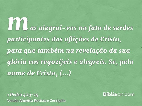 mas alegrai-vos no fato de serdes participantes das aflições de Cristo, para que também na revelação da sua glória vos regozijeis e alegreis.Se, pelo nome de Cr